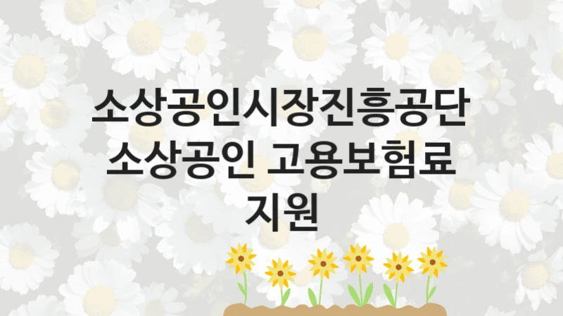 “소상공인 고용보험료 지원” 혜택 대상자 조건 – 소상공인시장진흥공단 복지정책 요건 및 혜택