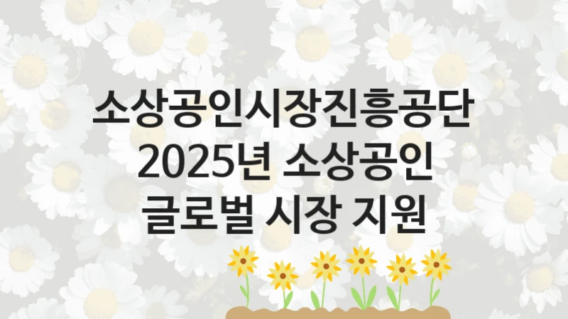 소상공인시장진흥공단
2025년 소상공인 글로벌 시장 지원
