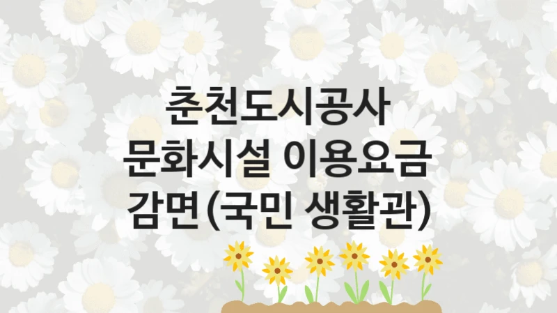 춘천도시공사 “문화시설 이용요금 감면(국민 생활관)” 복지 지원 정책 – 자격 요건과 접수 방법