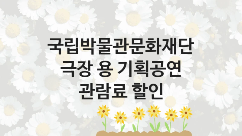 “극장 용 기획공연 관람료 할인” 복지 혜택 자격 심사 및 접수 일정 – 국립박물관문화재단 지원 정책