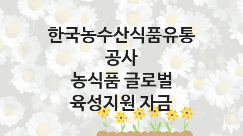 한국농수산식품유통공사
농식품 글로벌 육성지원 자금
