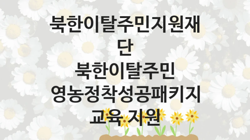 북한이탈주민지원재단 “북한이탈주민 영농정착성공패키지 교육 지원” 복지 지원혜택 – 신청 방법과 구비 서류