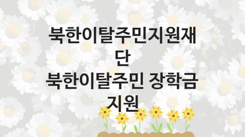 북한이탈주민지원재단 사회 지원 제도 “북한이탈주민 장학금 지원” – 접수 일정 및 지원 내용