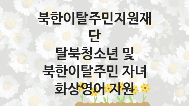 북한이탈주민지원재단
탈북청소년 및 북한이탈주민 자녀 화상영어 지원
