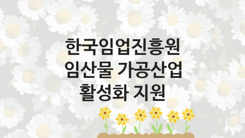 한국임업진흥원
임산물 가공산업 활성화 지원