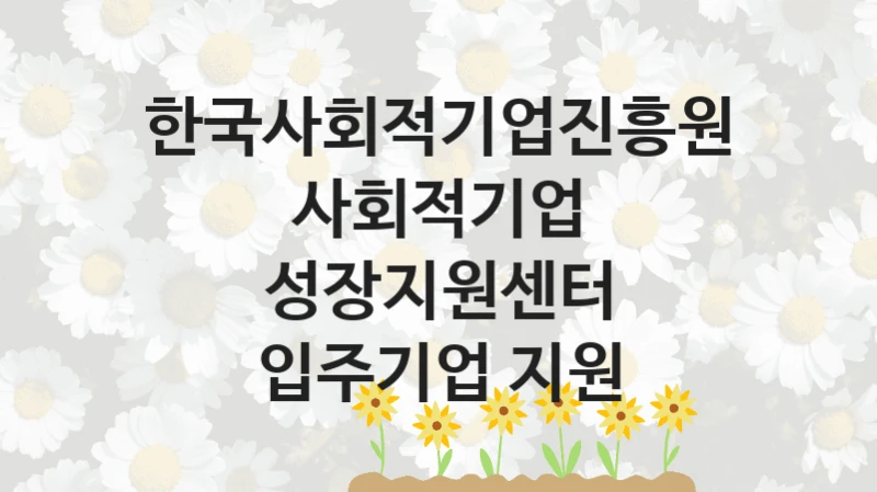 한국사회적기업진흥원
사회적기업 성장지원센터 입주기업 지원
