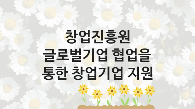 창업진흥원
글로벌기업 협업을 통한 창업기업 지원