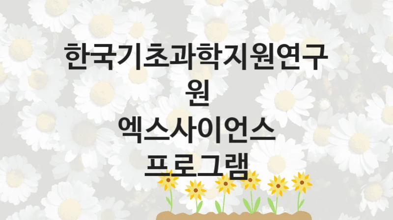 국가 복지 정책 “엑스사이언스 프로그램” 신청 대상 및 자격 조건 – 한국기초과학지원연구원