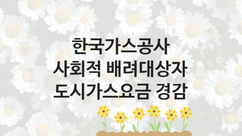“사회적 배려대상자 도시가스요금 경감” 혜택 대상자 조건 – 한국가스공사 복지정책 요건 및 혜택 안내