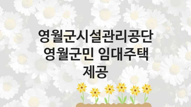 국가 지원 혜택 “영월군민 임대주택 제공” – 영월군시설관리공단 자격 요건과 신청 방법