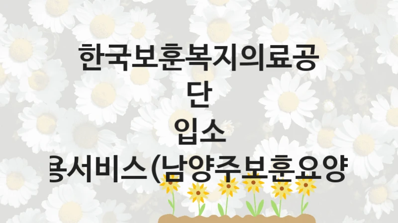 한국보훈복지의료공단
입소 이용서비스(남양주보훈요양원)