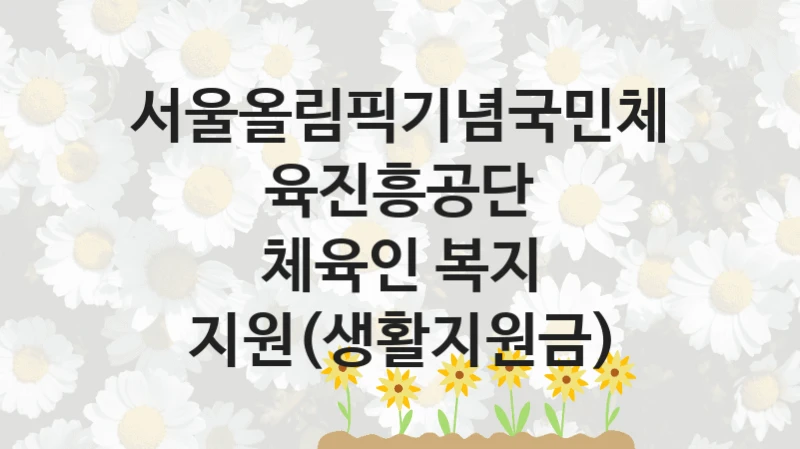 서울올림픽기념국민체육진흥공단 “체육인 복지 지원(생활지원금)” 신청 필수 정보 – 접수 마감일과 신청 절차