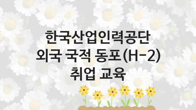 한국산업인력공단
외국 국적 동포(H-2) 취업 교육