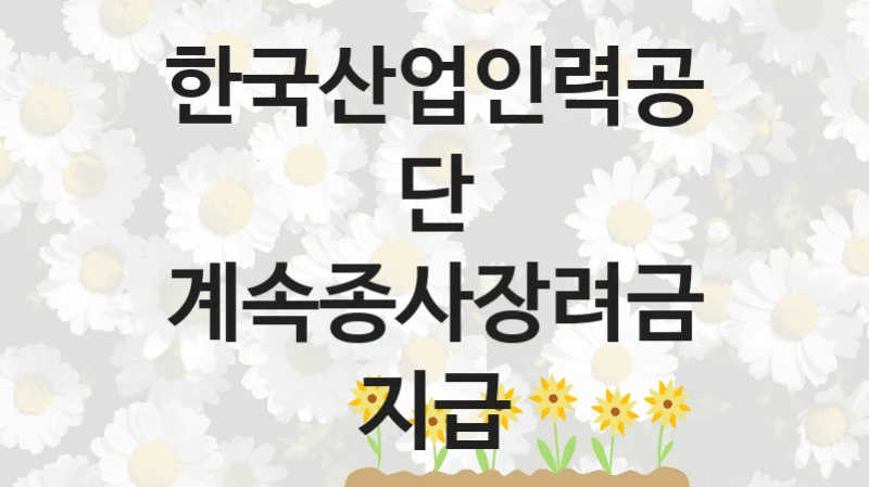 “계속종사장려금 지급” 한국산업인력공단 지원 혜택 – 일정과 신청 방법