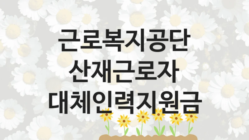 근로복지공단
산재근로자 대체인력지원금