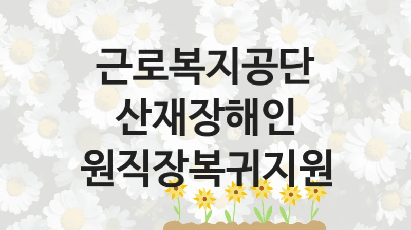 근로복지공단
산재장해인 원직장복귀지원