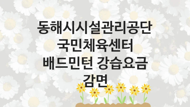 “국민체육센터 배드민턴 강습요금 감면” 동해시시설관리공단 지원 혜택 – 신청 방법과 구비 서류