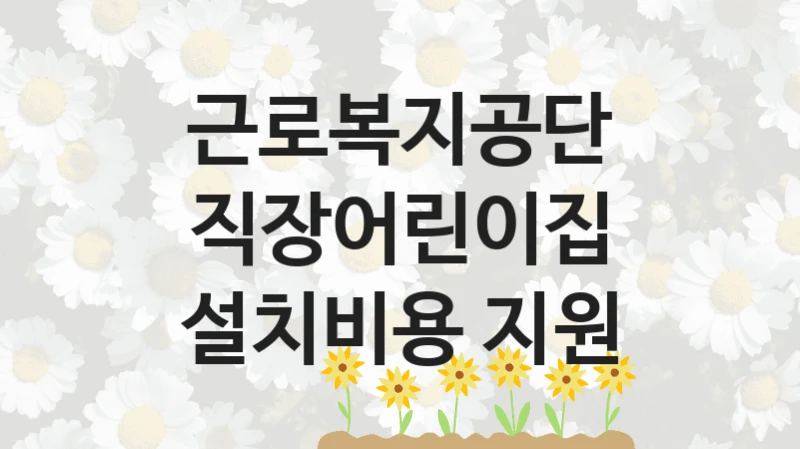 근로복지공단
직장어린이집 설치비용 지원
