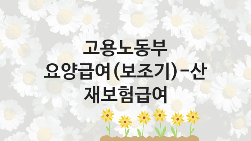 정부 지원 제도 “요양급여(보조기)-산재보험급여” 신청 절차와 준비물 – 고용노동부