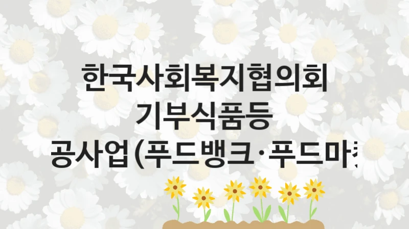 한국사회복지협의회 사회 복지 혜택 “기부식품등 제공사업(푸드뱅크·푸드마켓)” – 신청 기준과 서류 준비