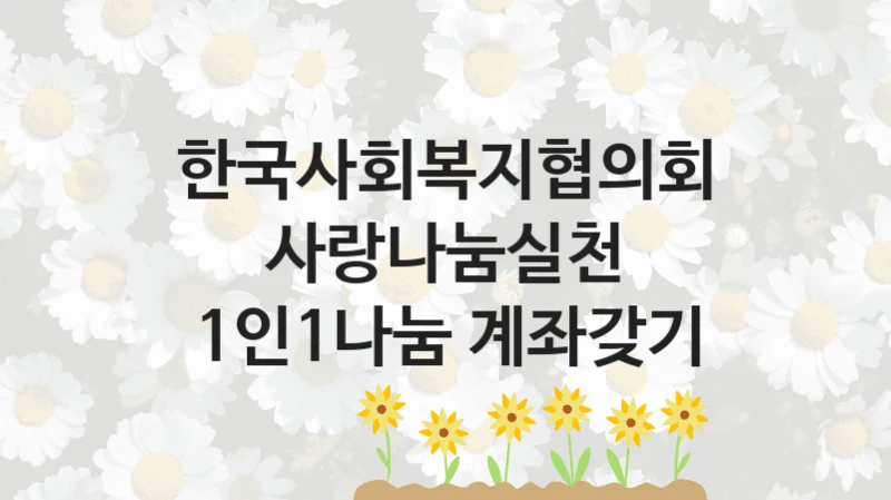 한국사회복지협의회 “사랑나눔실천 1인1나눔 계좌갖기” 신청 필수 정보 – 접수 마감일과 신청 절차