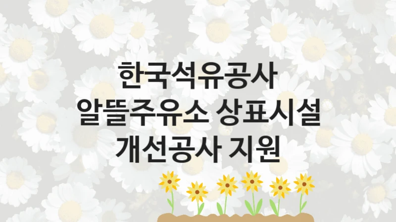 한국석유공사
알뜰주유소 상표시설 개선공사 지원