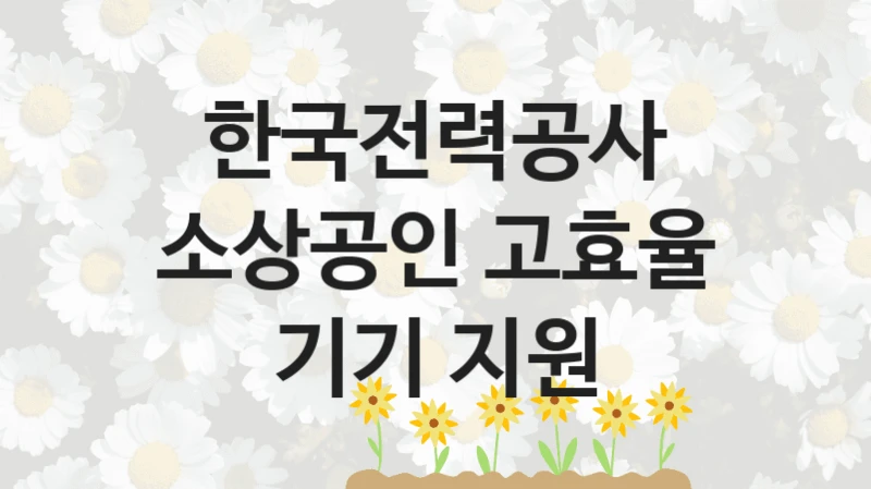 “소상공인 고효율 기기 지원” 한국전력공사 복지지원 혜택 – 신청 조건과 자격 조건