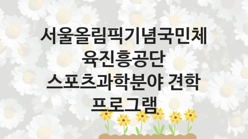 서울올림픽기념국민체육진흥공단 공공 지원 정책 “스포츠과학분야 견학 프로그램” – 신청 기준과 서류 준비