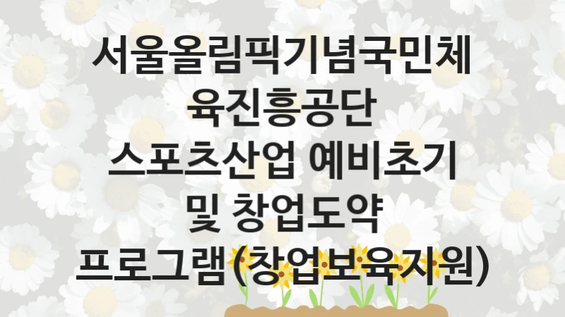 서울올림픽기념국민체육진흥공단 “스포츠산업 예비초기 및 창업도약 프로그램(창업보육지원)” 복지 지원혜택 – 자격 조건과 구비 서류