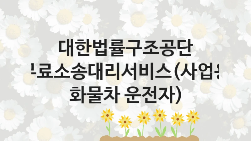 대한법률구조공단
무료소송대리서비스(사업용 화물차 운전자)