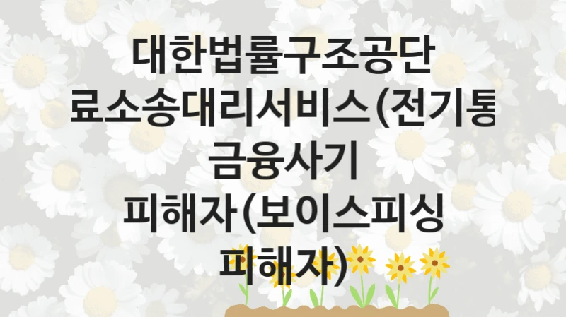 대한법률구조공단
무료소송대리서비스(전기통신 금융사기 피해자(보이스피싱 피해자)