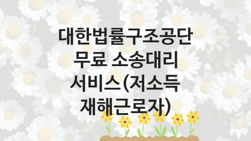 대한법률구조공단
무료 소송대리 서비스(저소득 재해근로자)