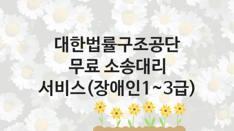 대한법률구조공단 “무료 소송대리 서비스(장애인1~3급)” 지원사업 대상자 선정 기준 및 서류 준비