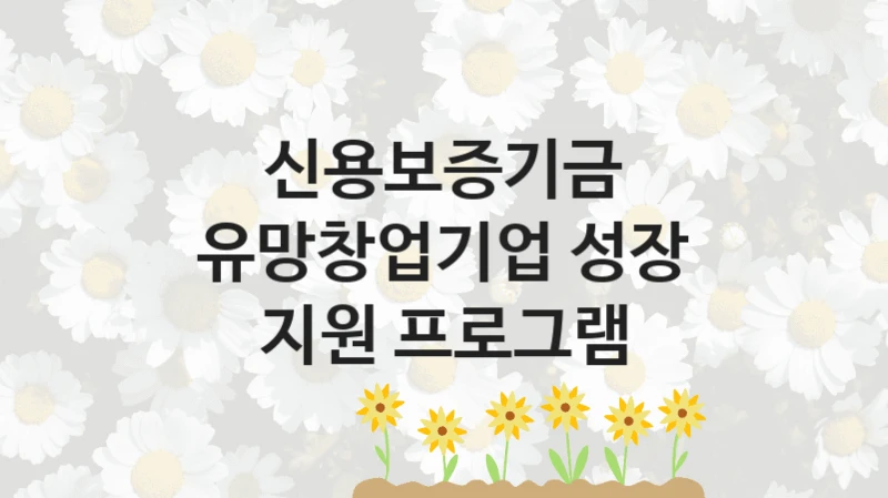 신용보증기금 “유망창업기업 성장 지원 프로그램” 복지 지원혜택 – 신청 방법과 구비 서류
