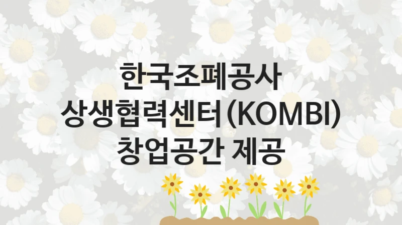“상생협력센터(KOMBI) 창업공간 제공” 한국조폐공사 복지지원 혜택 – 신청 방법과 구비 서류