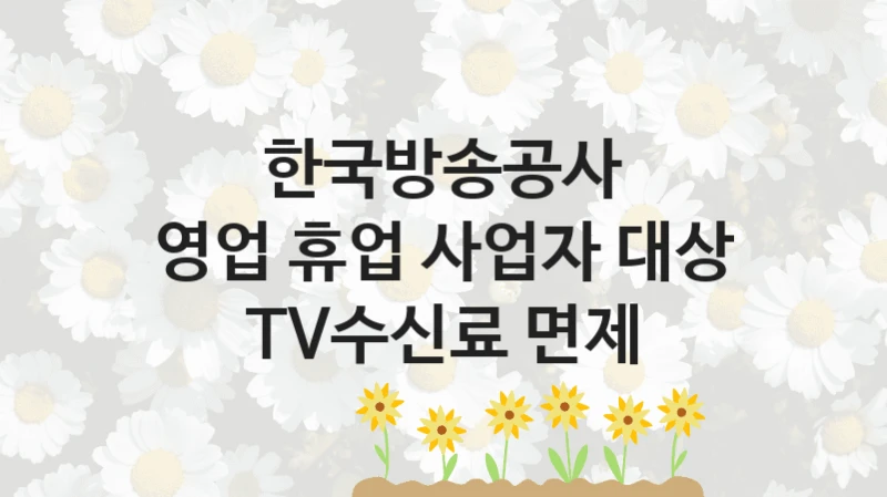 영업 휴업 사업자 대상 TV수신료 면제 신청 가이드 – 한국방송공사 복지 지원 방법 및 필수 요건 안내