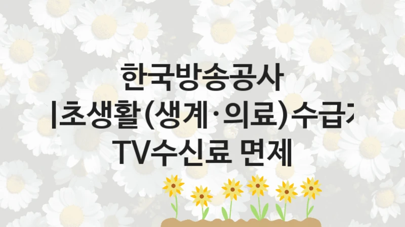 한국방송공사 “기초생활(생계·의료)수급자 TV수신료 면제” 복지 지원혜택 – 신청 조건과 자격 조건