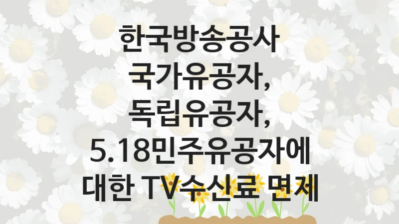 한국방송공사
국가유공자, 독립유공자, 5.18민주유공자에 대한 TV수신료 면제