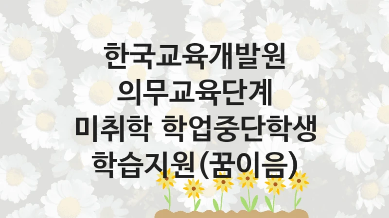 공공 복지 프로그램 “의무교육단계 미취학‧학업중단학생 학습지원(꿈이음)” – 한국교육개발원 자격 요건과 신청 방법