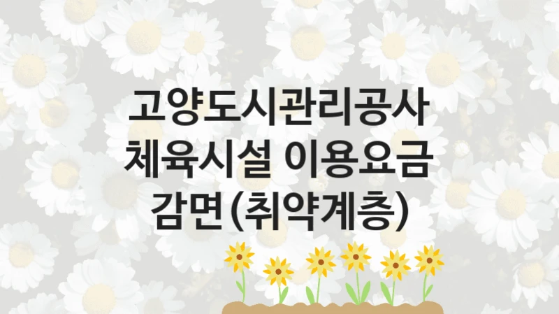 고양도시관리공사 “체육시설 이용요금 감면(취약계층)” 복지 지원 정책 – 자격 요건과 접수 방법