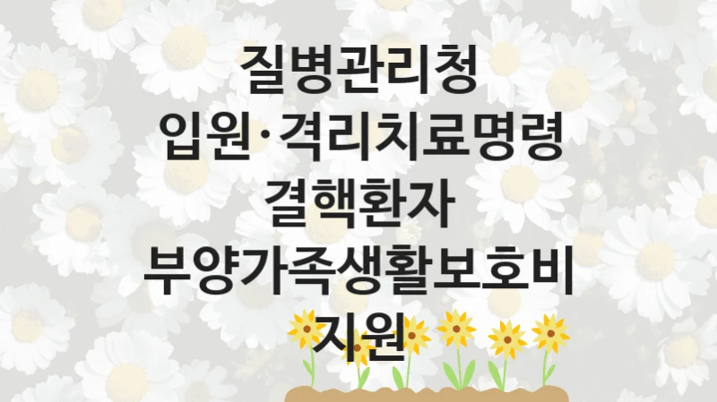 질병관리청
입원·격리치료명령 결핵환자 부양가족생활보호비 지원