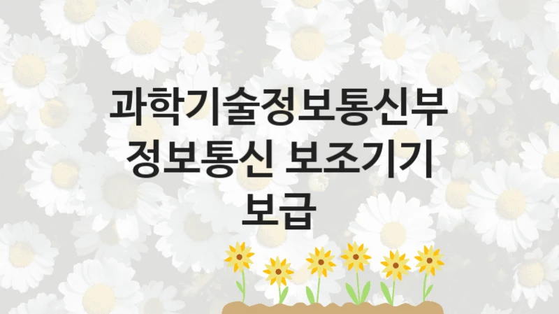 과학기술정보통신부
정보통신 보조기기 보급