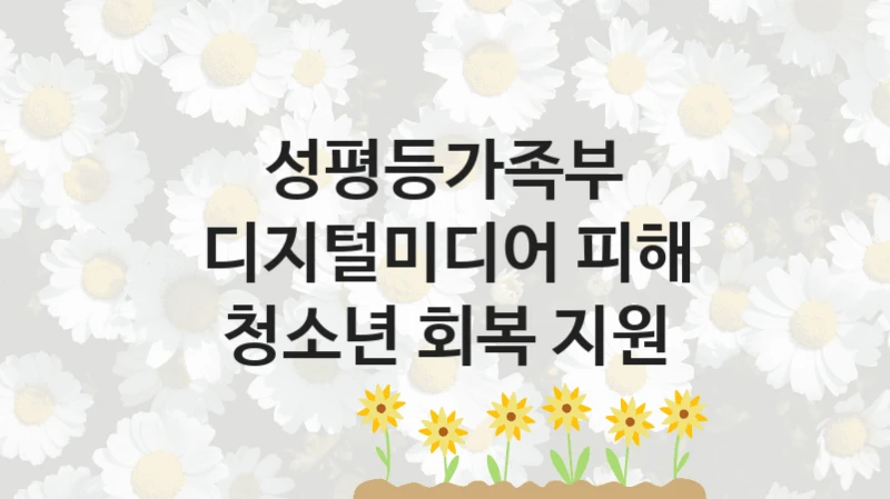 성평등가족부 “디지털미디어 피해 청소년 회복 지원” 지원사업 자격 조건과 신청 일정