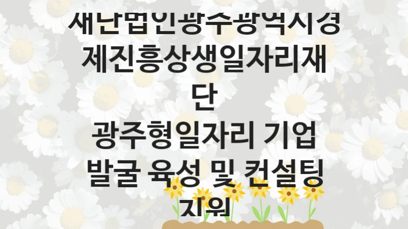 재단법인광주광역시경제진흥상생일자리재단
광주형일자리 기업 발굴 육성 및 컨설팅 지원
