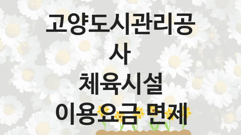체육시설 이용요금 면제 신청 가이드 – 고양도시관리공사 복지 지원 방법 및 필수 요건 안내