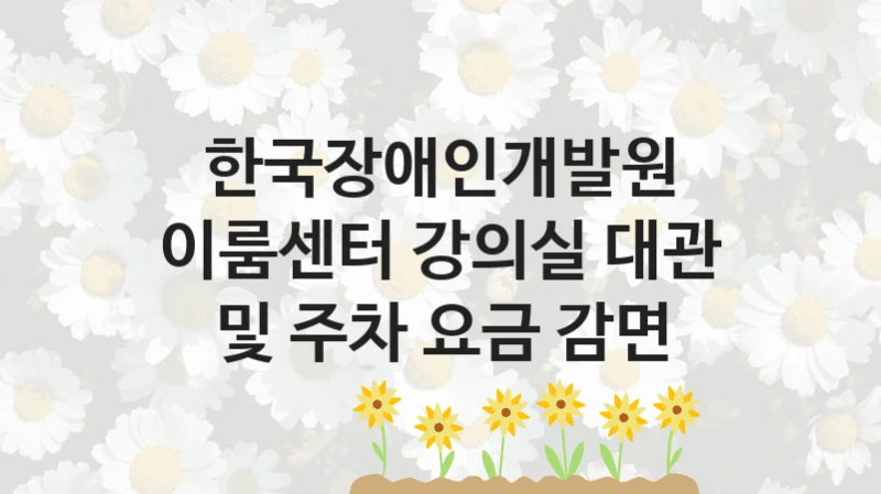 한국장애인개발원
이룸센터 강의실 대관 및 주차 요금 감면