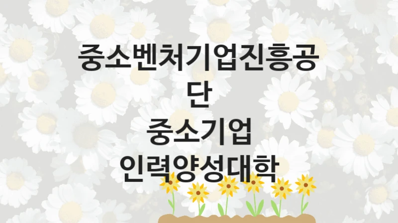 중소벤처기업진흥공단
중소기업 인력양성대학