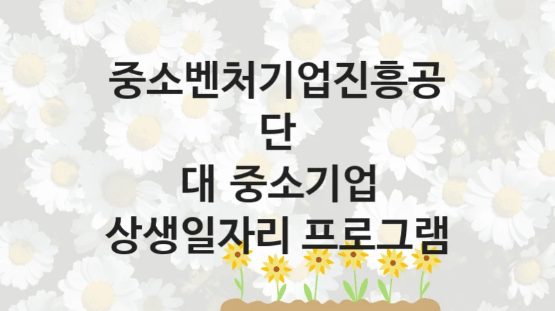 중소벤처기업진흥공단
대‧중소기업 상생일자리 프로그램