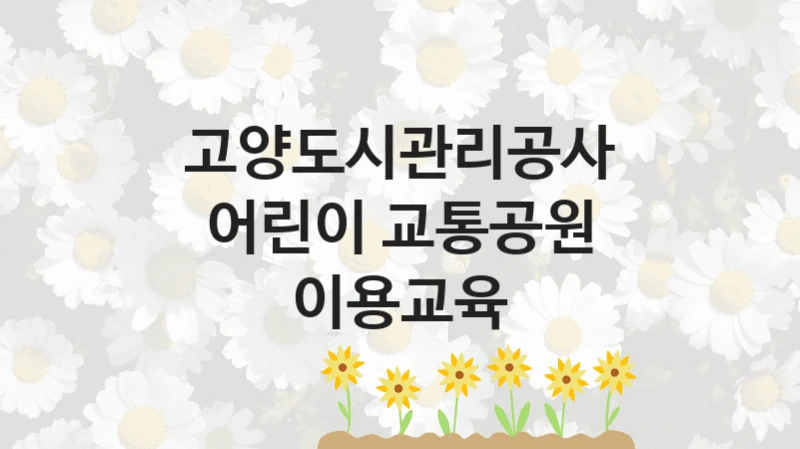 고양도시관리공사
어린이 교통공원 이용교육