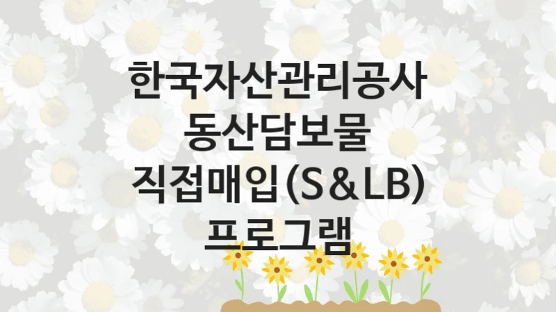 한국자산관리공사 “동산담보물 직접매입(S&LB) 프로그램” 지원사업 자격 조건과 신청 일정